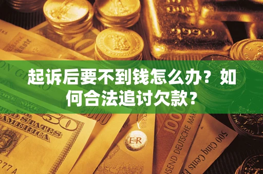 武汉起诉后要不到钱怎么办？如何合法追讨欠款？