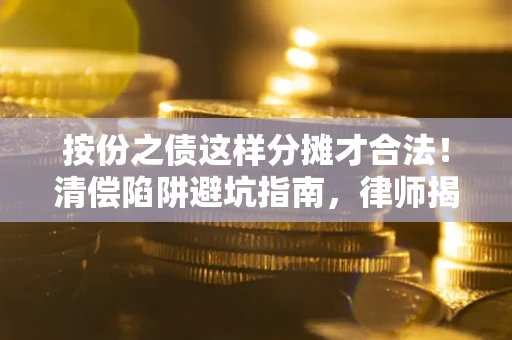 武汉按份之债这样分摊才合法！清偿陷阱避坑指南，律师揭秘关键条款
