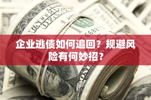 武汉企业逃债如何追回？规避风险有何妙招？