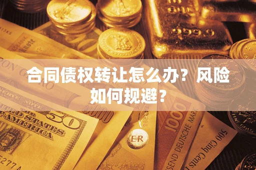 武汉合同债权转让怎么办？风险如何规避？