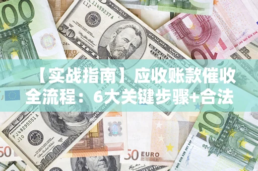 武汉【实战指南】应收账款催收全流程：6大关键步骤+合法回款技巧