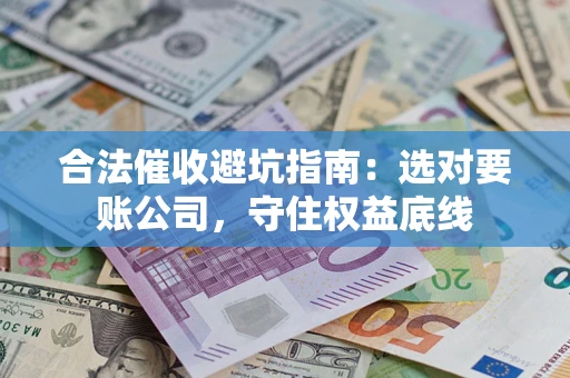 武汉合法催收避坑指南：选对要账公司，守住权益底线