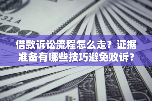 武汉借款诉讼流程怎么走？证据准备有哪些技巧避免败诉？