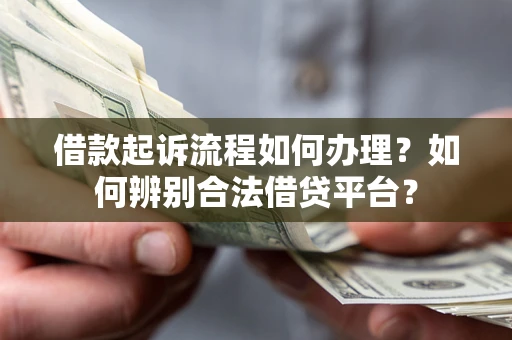 武汉借款起诉流程如何办理？如何辨别合法借贷平台？