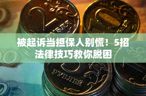 武汉被起诉当担保人别慌！5招法律技巧救你脱困