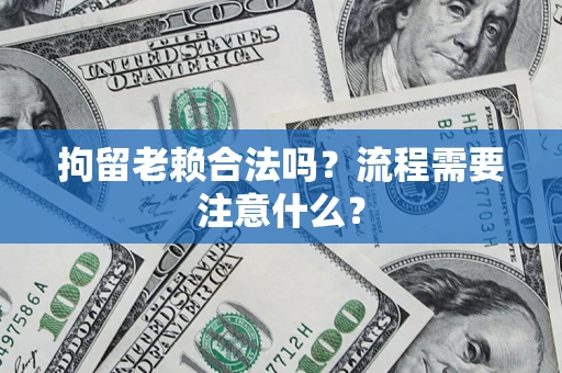 武汉拘留老赖合法吗？流程需要注意什么？