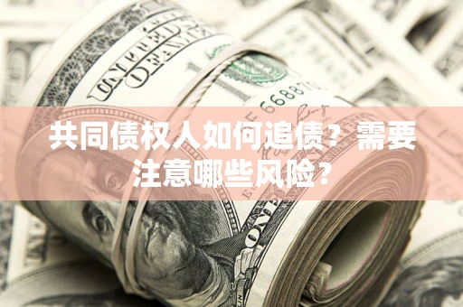 武汉共同债权人如何追债？需要注意哪些风险？