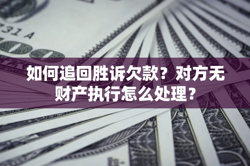 武汉如何追回胜诉欠款？对方无财产执行怎么处理？