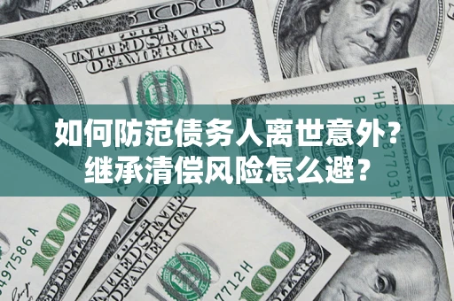 武汉如何防范债务人离世意外？继承清偿风险怎么避？