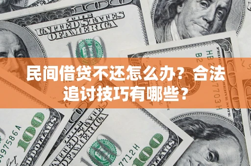 武汉民间借贷不还怎么办？合法追讨技巧有哪些？