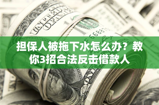 武汉担保人被拖下水怎么办？教你3招合法反击借款人