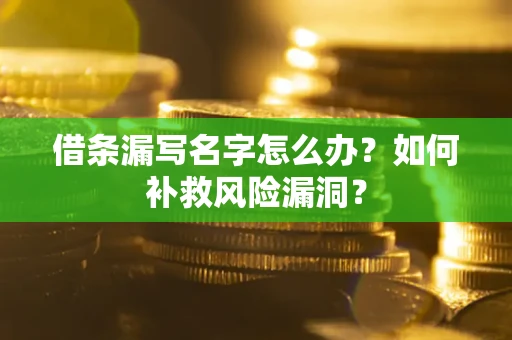 武汉借条漏写名字怎么办？如何补救风险漏洞？