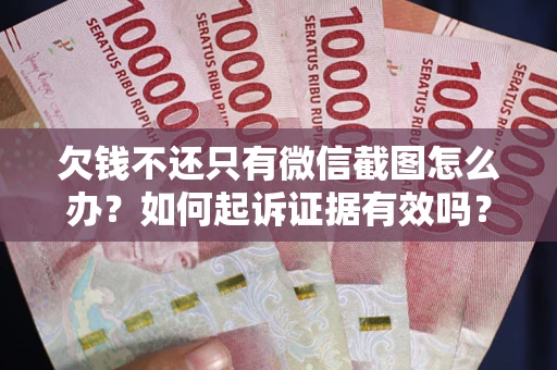 武汉欠钱不还只有微信截图怎么办？如何起诉证据有效吗？