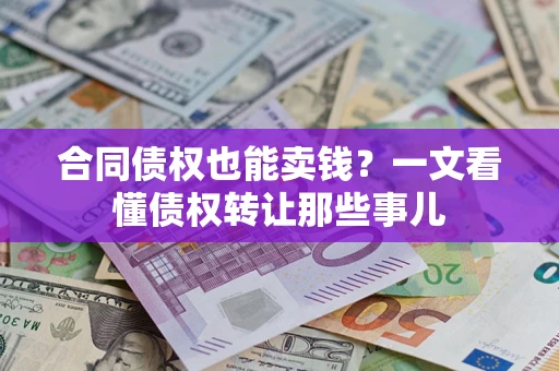 武汉合同债权也能卖钱？一文看懂债权转让那些事儿