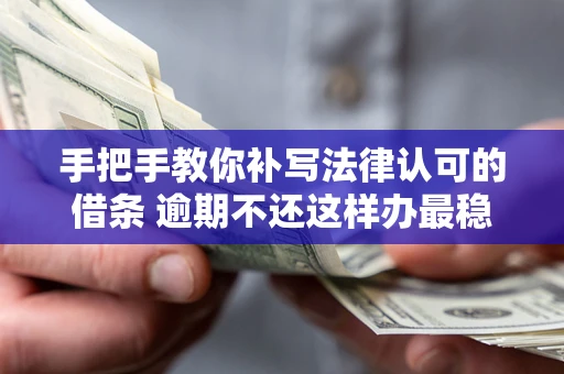 武汉手把手教你补写法律认可的借条 逾期不还这样办最稳妥
