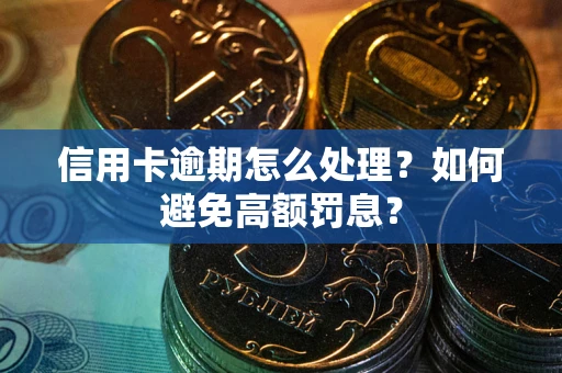 武汉信用卡逾期怎么处理？如何避免高额罚息？