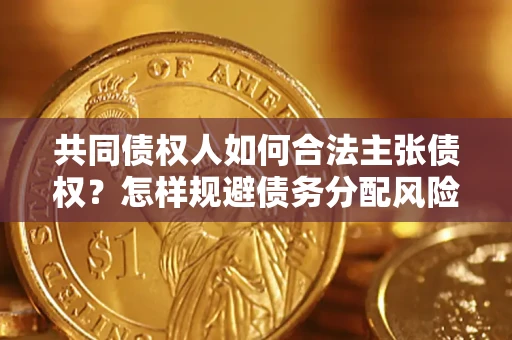 武汉共同债权人如何合法主张债权？怎样规避债务分配风险？