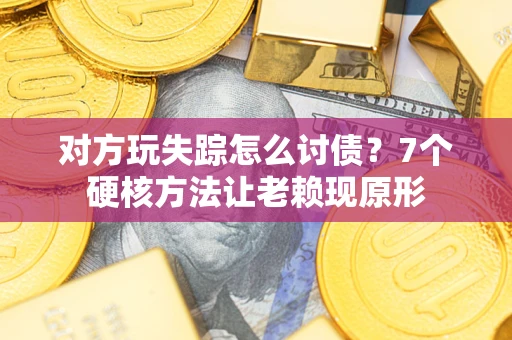 武汉对方玩失踪怎么讨债？7个硬核方法让老赖现原形