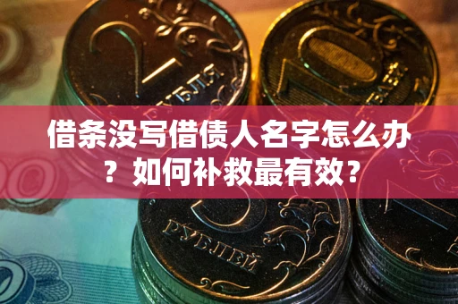 武汉借条没写借债人名字怎么办？如何补救最有效？