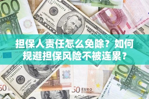 武汉担保人责任怎么免除？如何规避担保风险不被连累？