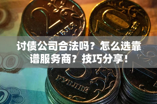 武汉讨债公司合法吗？怎么选靠谱服务商？技巧分享！