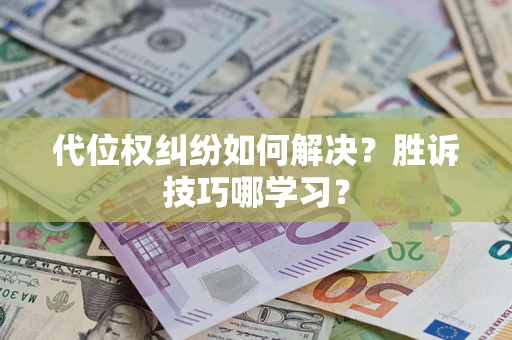 武汉代位权纠纷如何解决？胜诉技巧哪学习？