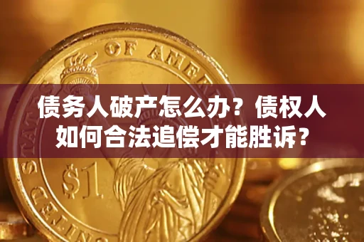 武汉债务人破产怎么办？债权人如何合法追偿才能胜诉？