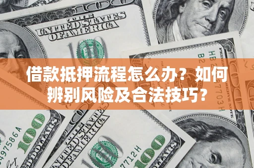 武汉借款抵押流程怎么办？如何辨别风险及合法技巧？
