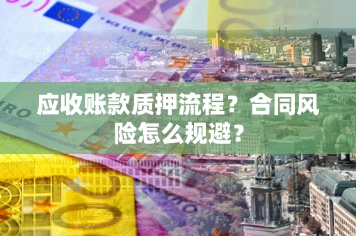 武汉应收账款质押流程？合同风险怎么规避？