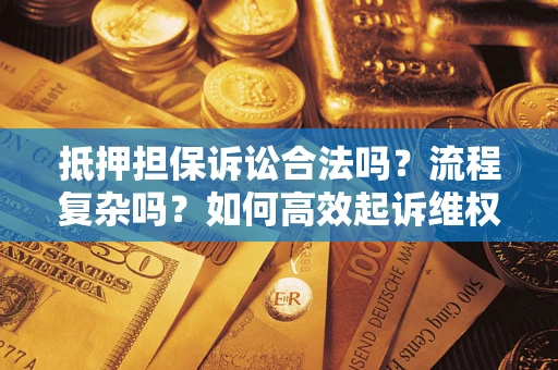 武汉抵押担保诉讼合法吗？流程复杂吗？如何高效起诉维权？