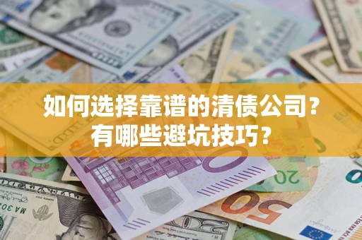 武汉如何选择靠谱的清债公司？有哪些避坑技巧？