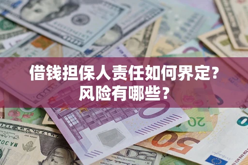 武汉借钱担保人责任如何界定?风险有哪些? 武汉借钱担保人责任如何界定?风险有哪些?