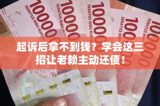 武汉起诉后拿不到钱？学会这三招让老赖主动还债！