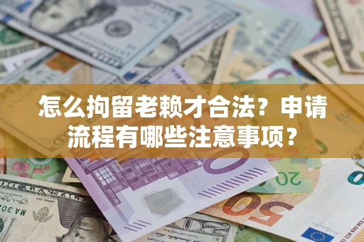 武汉怎么拘留老赖才合法？申请流程有哪些注意事项？