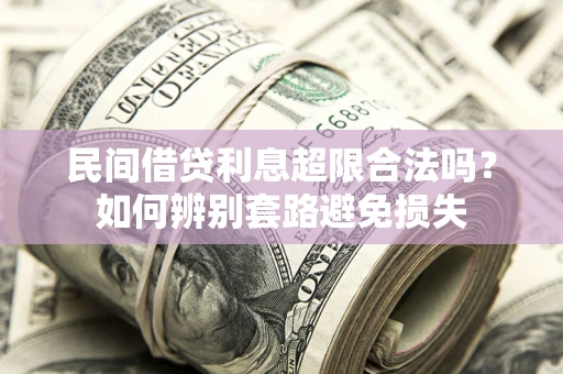 武汉民间借贷利息超限合法吗？如何辨别套路避免损失
