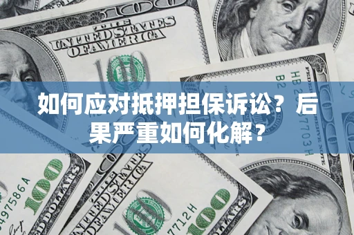 武汉如何应对抵押担保诉讼？后果严重如何化解？