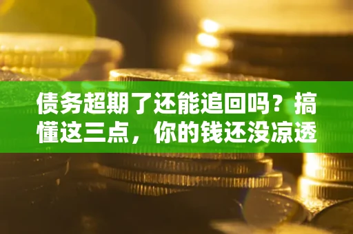 武汉债务超期了还能追回吗？搞懂这三点，你的钱还没凉透