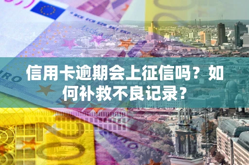 武汉信用卡逾期会上征信吗？如何补救不良记录？