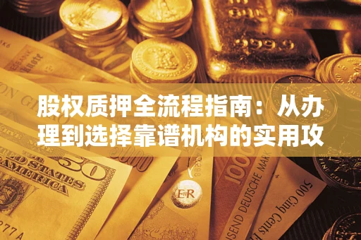 武汉股权质押全流程指南：从办理到选择靠谱机构的实用攻略