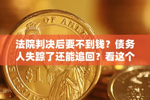 武汉法院判决后要不到钱？债务人失踪了还能追回？看这个方法！