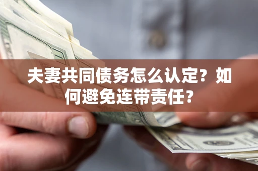 武汉夫妻共同债务怎么认定？如何避免连带责任？