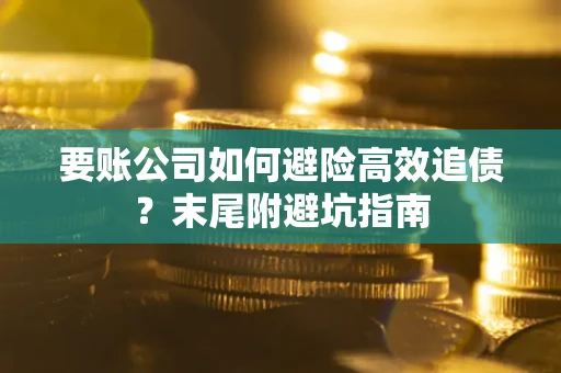 武汉要账公司如何避险高效追债？末尾附避坑指南