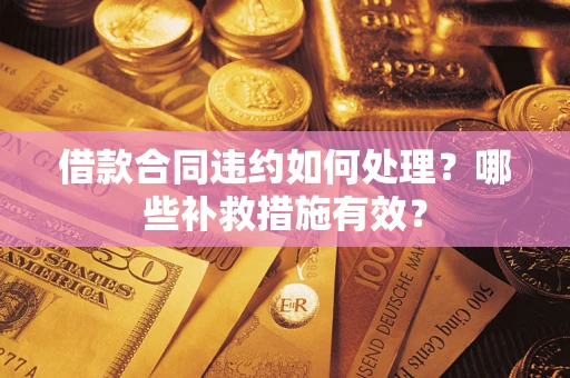 武汉借款合同违约如何处理？哪些补救措施有效？