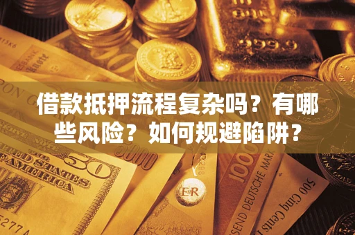 武汉借款抵押流程复杂吗？有哪些风险？如何规避陷阱？