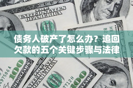 武汉债务人破产了怎么办？追回欠款的五个关键步骤与法律策略