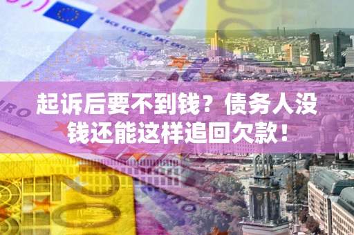 武汉起诉后要不到钱？债务人没钱还能这样追回欠款！