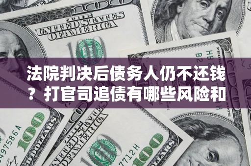 武汉法院判决后债务人仍不还钱？打官司追债有哪些风险和技巧？