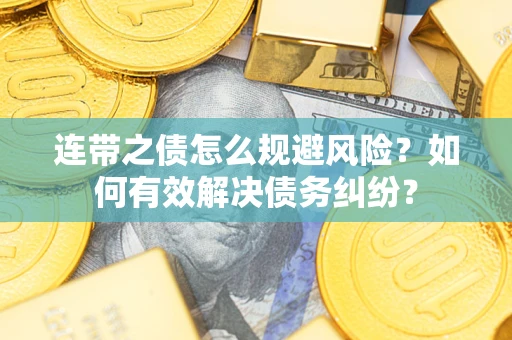 武汉连带之债怎么规避风险？如何有效解决债务纠纷？