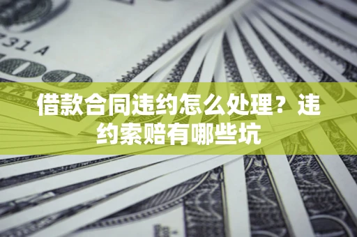 武汉借款合同违约怎么处理？违约索赔有哪些坑