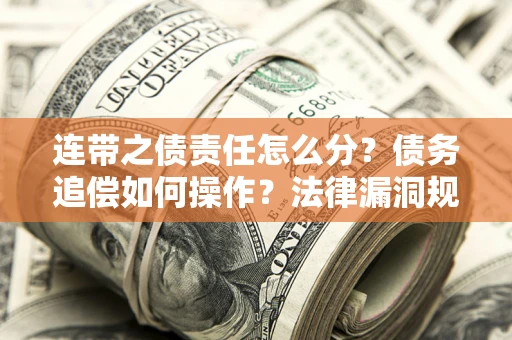 武汉连带之债责任怎么分？债务追偿如何操作？法律漏洞规避指南